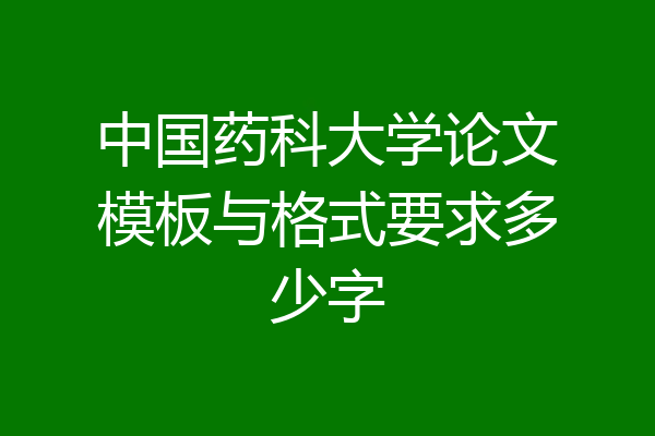 中国药科大学论文模板与格式要求多少字
