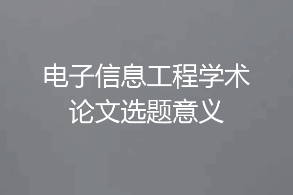电子信息工程学术论文选题意义