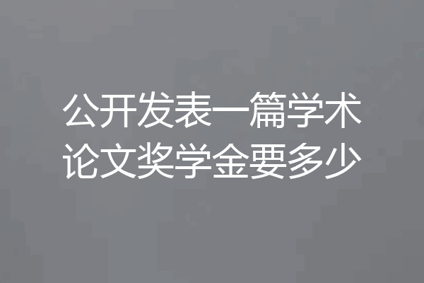 公开发表一篇学术论文奖学金要多少
