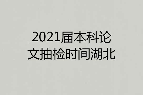 2021届本科论文抽检时间湖北