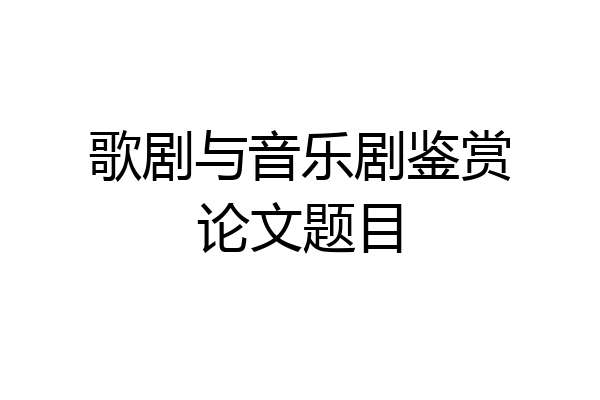歌剧与音乐剧鉴赏论文题目