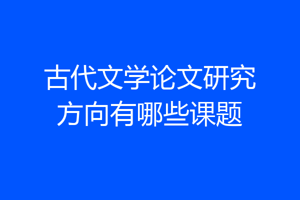 古代文学论文研究方向有哪些课题