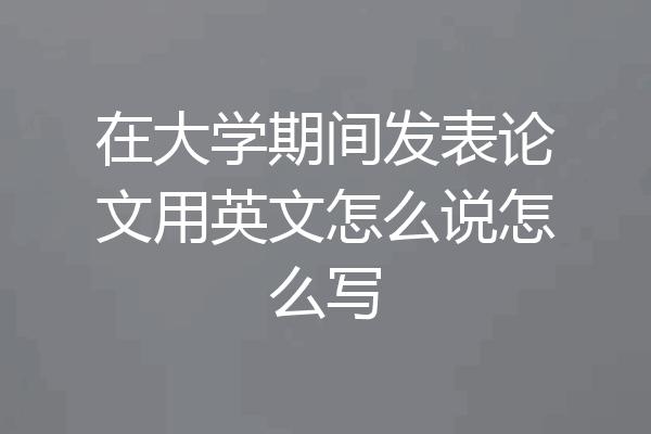 在大学期间发表论文用英文怎么说怎么写