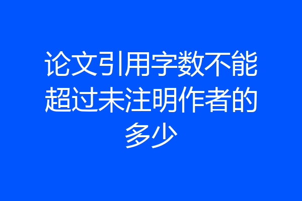 论文引用字数不能超过未注明作者的多少