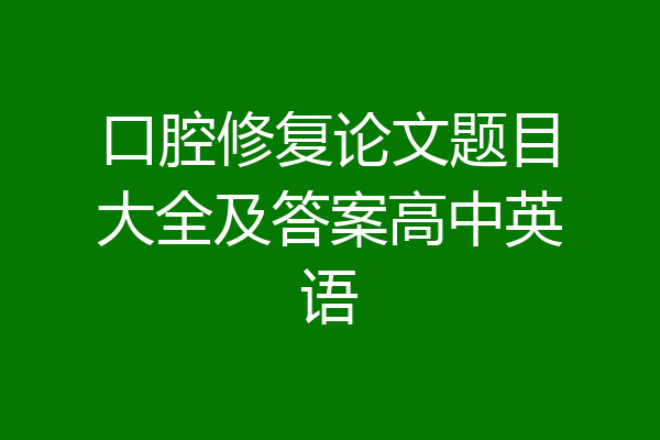 口腔修复论文题目大全及答案高中英语
