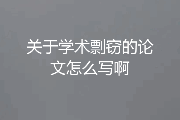 关于学术剽窃的论文怎么写啊