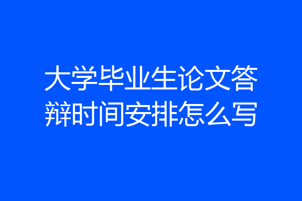 大学毕业生论文答辩时间安排怎么写