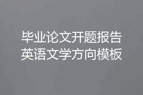 毕业论文开题报告英语文学方向模板