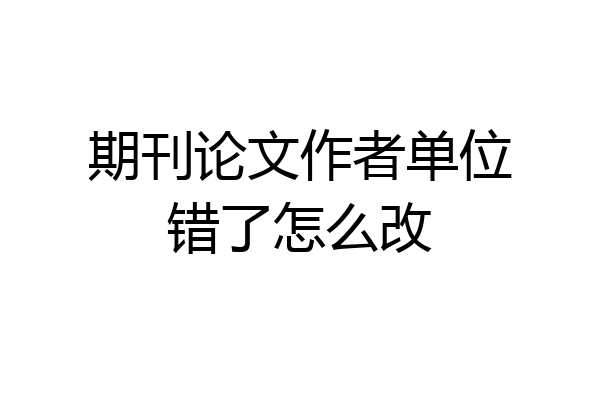 期刊论文作者单位错了怎么改
