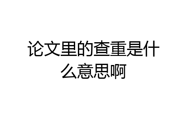 论文里的查重是什么意思啊