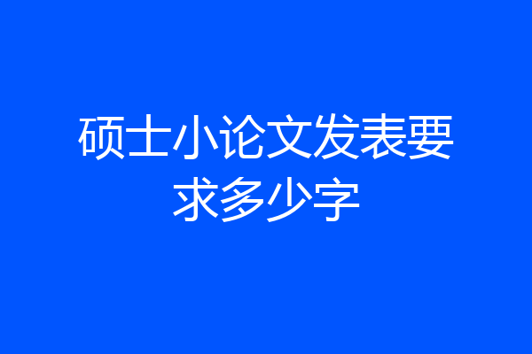硕士小论文发表要求多少字