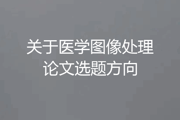 关于医学图像处理论文选题方向