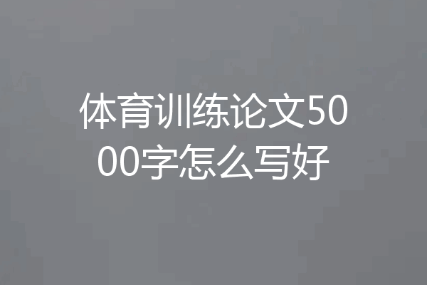 体育训练论文5000字怎么写好