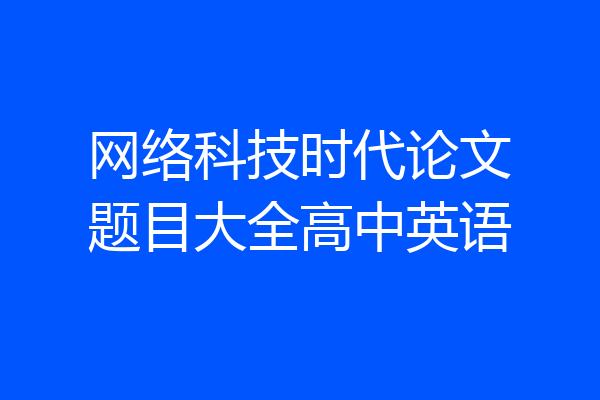 网络科技时代论文题目大全高中英语