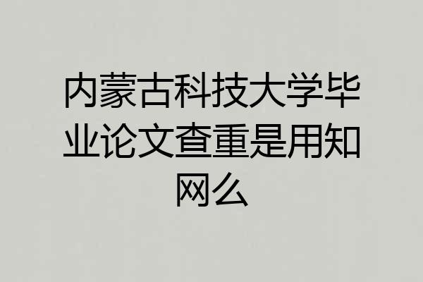 内蒙古科技大学毕业论文查重是用知网么