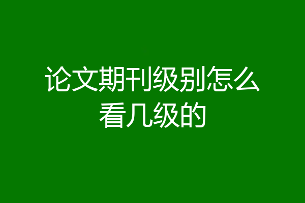 论文期刊级别怎么看几级的