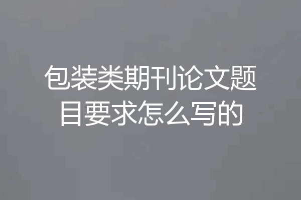 包装类期刊论文题目要求怎么写的