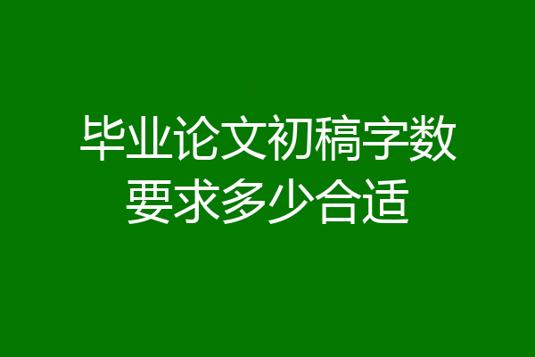 毕业论文初稿字数要求多少合适
