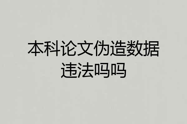 本科论文伪造数据违法吗吗