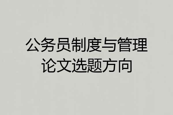 公务员制度与管理论文选题方向