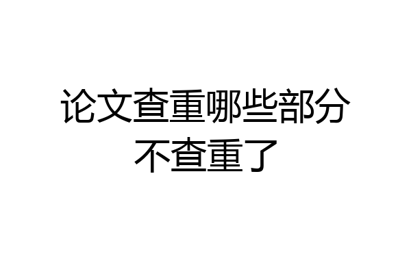 论文查重哪些部分不查重了