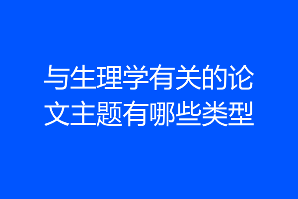 与生理学有关的论文主题有哪些类型