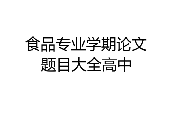 食品专业学期论文题目大全高中