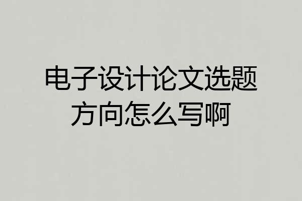 电子设计论文选题方向怎么写啊