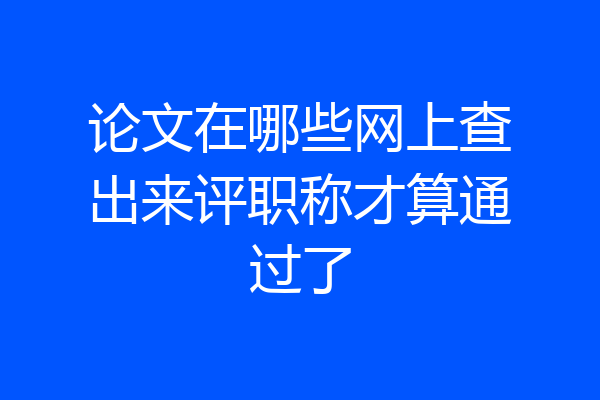 论文在哪些网上查出来评职称才算通过了