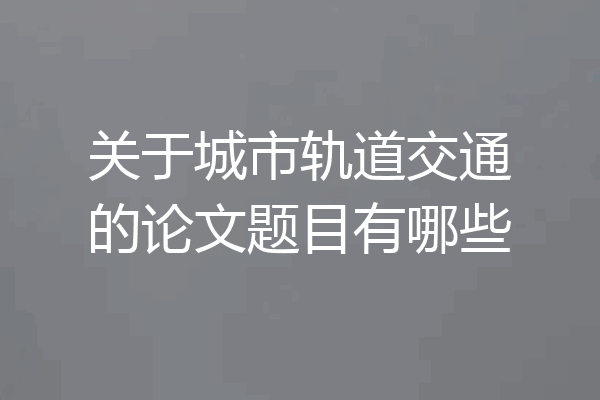关于城市轨道交通的论文题目有哪些
