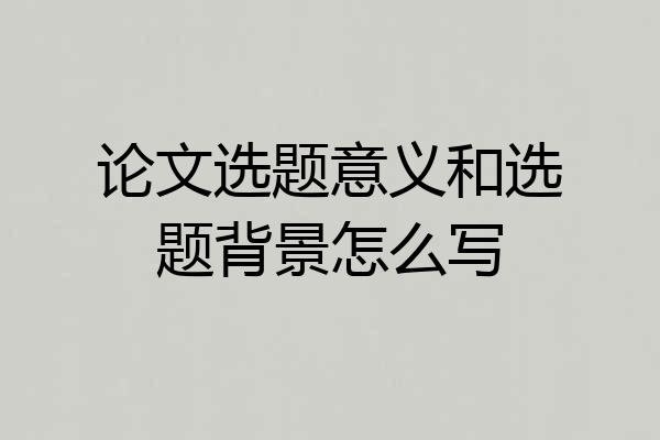 论文选题意义和选题背景怎么写