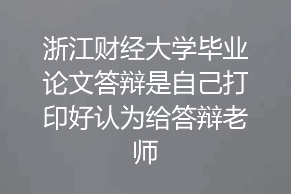 浙江财经大学毕业论文答辩是自己打印好认为给答辩老师
