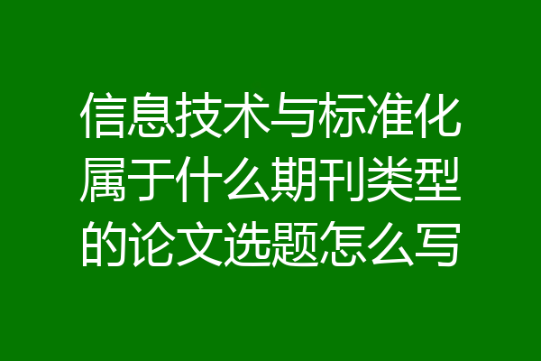 信息技术与标准化属于什么期刊类型的论文选题怎么写