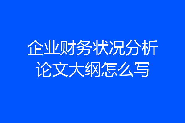 企业财务状况分析论文大纲怎么写