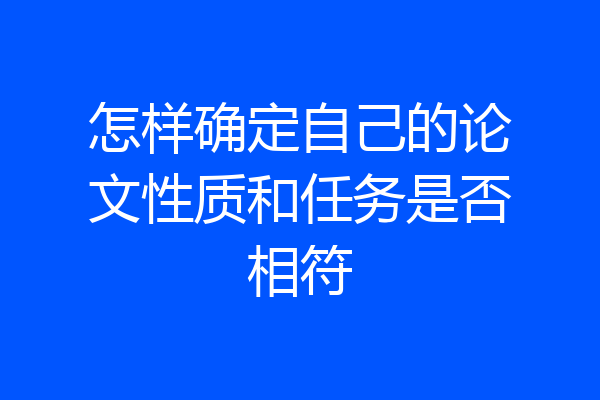 怎样确定自己的论文性质和任务是否相符