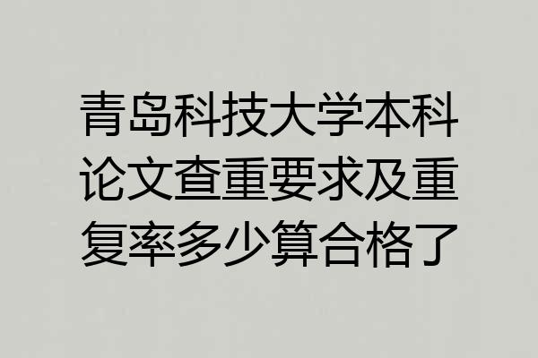 青岛科技大学本科论文查重要求及重复率多少算合格了