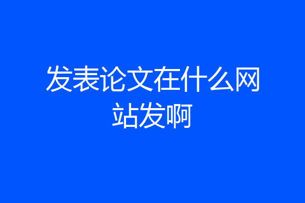 发表论文在什么网站发啊