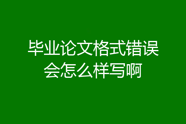 毕业论文格式错误会怎么样写啊