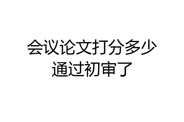 会议论文打分多少通过初审了