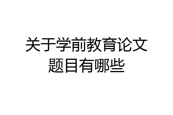 关于学前教育论文题目有哪些