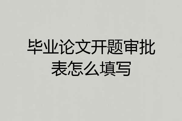 毕业论文开题审批表怎么填写
