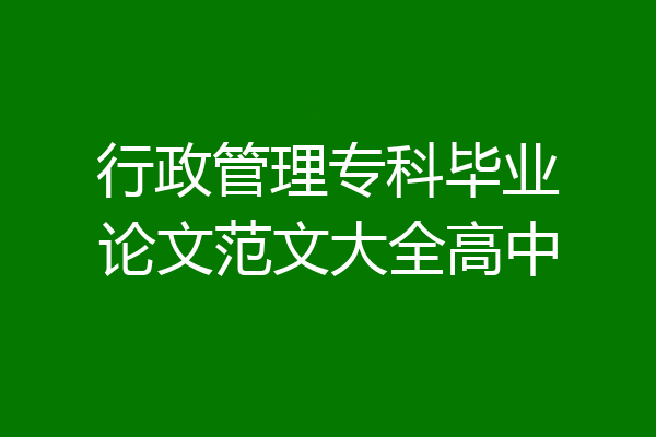 行政管理专科毕业论文范文大全高中