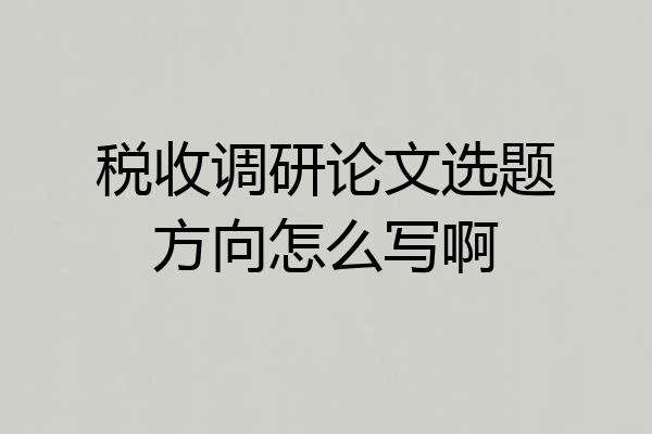 税收调研论文选题方向怎么写啊