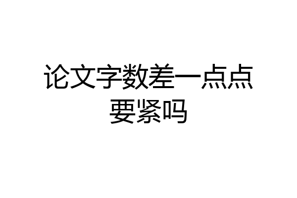 论文字数差一点点要紧吗