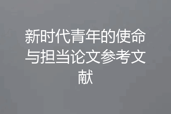 新时代青年的使命与担当论文参考文献