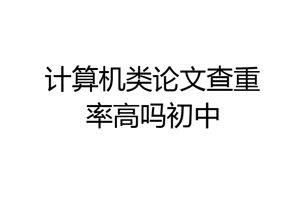计算机类论文查重率高吗初中