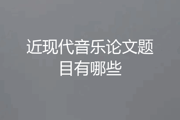 近现代音乐论文题目有哪些