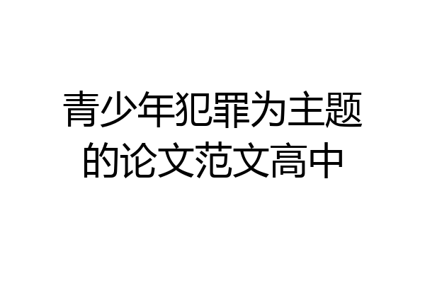 青少年犯罪为主题的论文范文高中