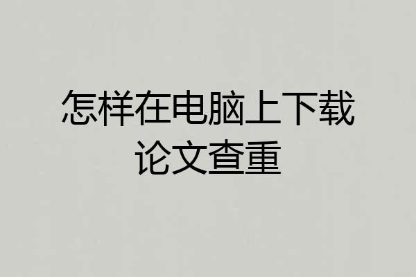 怎样在电脑上下载论文查重