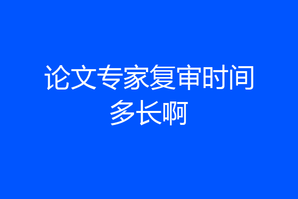 论文专家复审时间多长啊